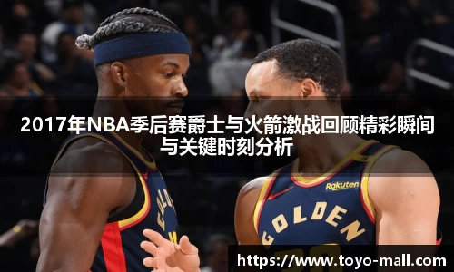 2017年NBA季后赛爵士与火箭激战回顾精彩瞬间与关键时刻分析