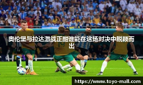 奥伦堡与拉达激战正酣谁能在这场对决中脱颖而出