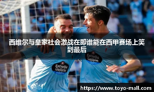 西维尔与皇家社会激战在即谁能在西甲赛场上笑到最后