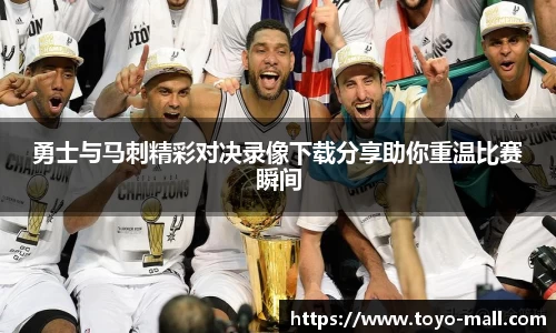 勇士与马刺精彩对决录像下载分享助你重温比赛瞬间