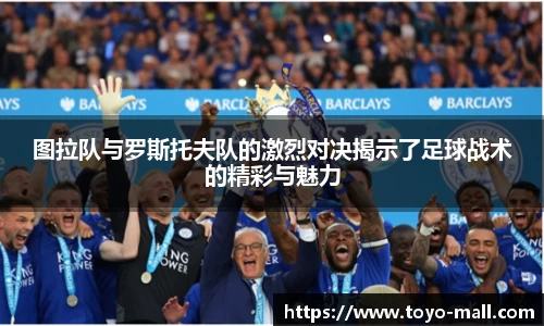 图拉队与罗斯托夫队的激烈对决揭示了足球战术的精彩与魅力