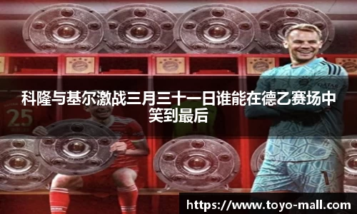 科隆与基尔激战三月三十一日谁能在德乙赛场中笑到最后