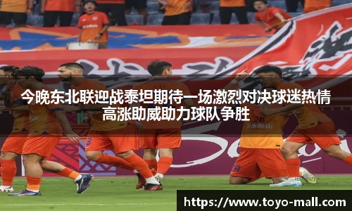 今晚东北联迎战泰坦期待一场激烈对决球迷热情高涨助威助力球队争胜
